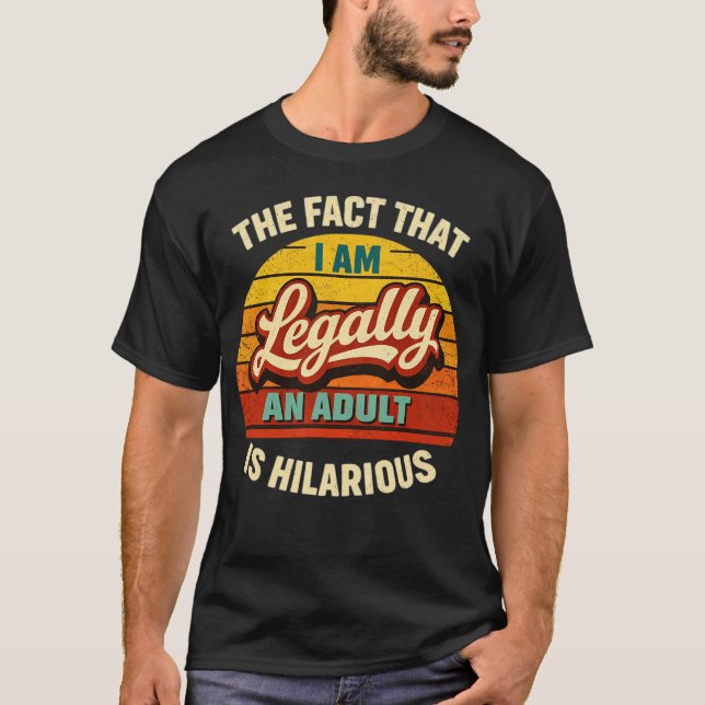the fact that i am legally an adult is hilarious - T-Shirt (Front)