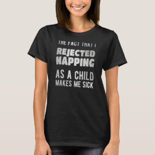 The fact that i rejected napping as a child makes T-Shirt