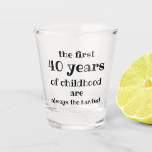 The First 40 years of Childhood are the Hardest  Shot Glass