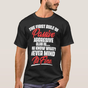 The First Rule Of Passive Aggressive Club Is You T-Shirt