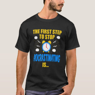 The First Step To Stop Procrastinating Is Lazines T-Shirt
