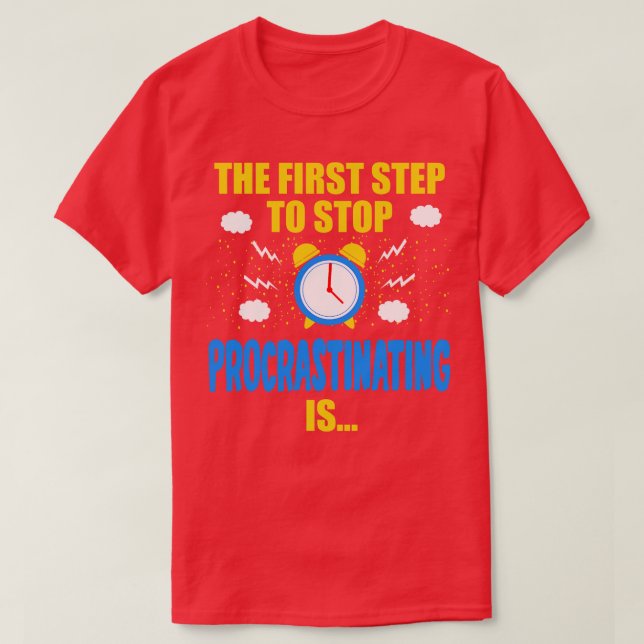 The First Step To Stop Procrastinating Is T-Shirt (Design Front)