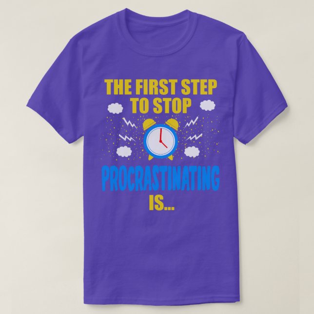 The First Step To Stop Procrastinating Is T-Shirt (Design Front)