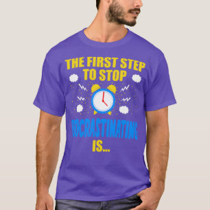 The First Step To Stop Procrastinating Is T-Shirt