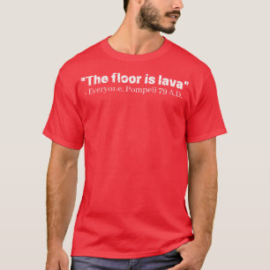 The floor is lava Everyone Pompeii 79 AD T-Shirt