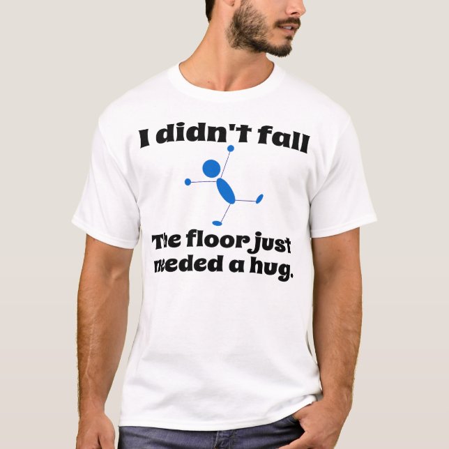 The floor just need a hug. T-Shirt (Front)