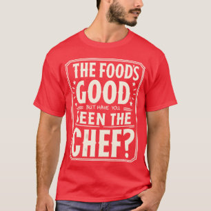 The foods good but have you seen the chef boy T-Shirt