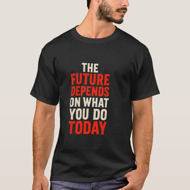 The Future Depends on What You Do Today – Bold Mot T-Shirt (Front)