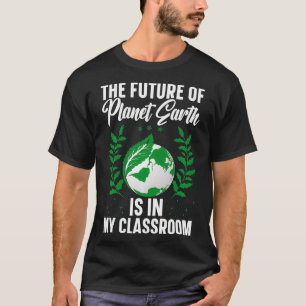 The Future Of Planet Earth Is In My Classroom Eart T-Shirt