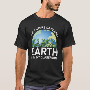 The Future Of Planet Earth Is In My Classroom T-Shirt