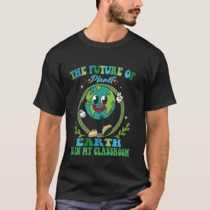 The Future Of Planet Earth Is In My Classroom Teac T-Shirt