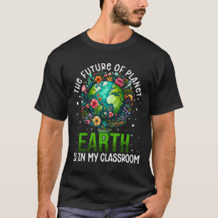 The Future Of Planet Earth Is In My Clroom Earth D T-Shirt