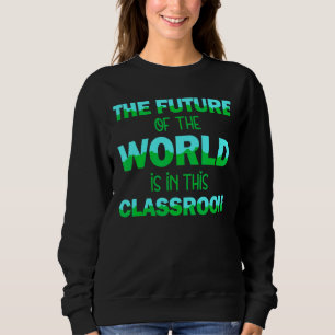 The Future Of The World In This Classroom Teacher Sweatshirt