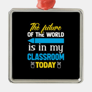 The Future Of The World Is In My Classroom Today Metal Ornament