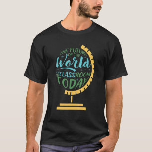 The Future Of The World Is In My Classroom Today T-Shirt