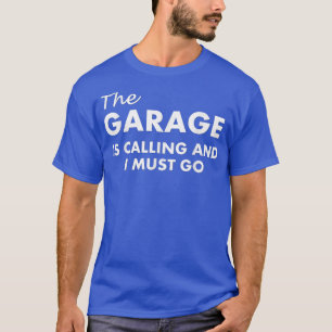 The Garage Is Calling And I Must Go  T-Shirt