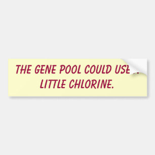 The gene pool could use a little chlorine. bumper sticker