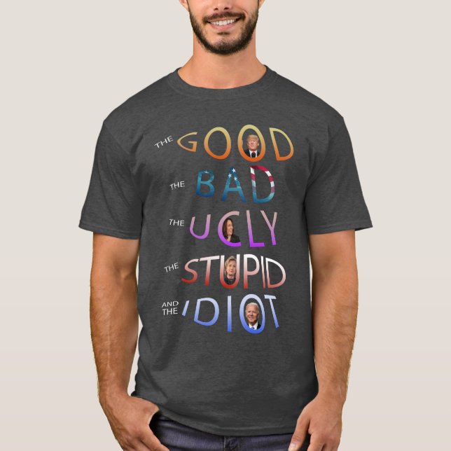 THE GOOD - BAD - UGLY - STUPID AND THE IDIOT  T-Sh T-Shirt (Front)