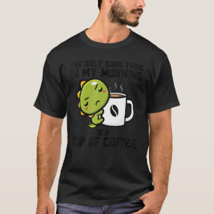 The Good Thing In Morning Is Cup Coffee Dinos Drin T-Shirt