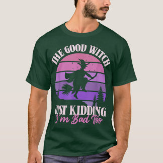 The Good Witch Just Kidding I'm Bad Too Funny Hall T-Shirt