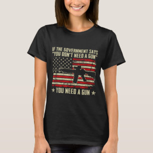 The Government Says You Don't Need A Gun - Funny P T-Shirt