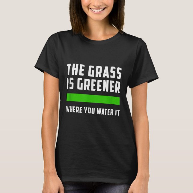 The Gr Is Greener Where You Water It, Motivational T-Shirt (Front)