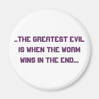 ..the greatest evil is when the worm wins in th... magnet