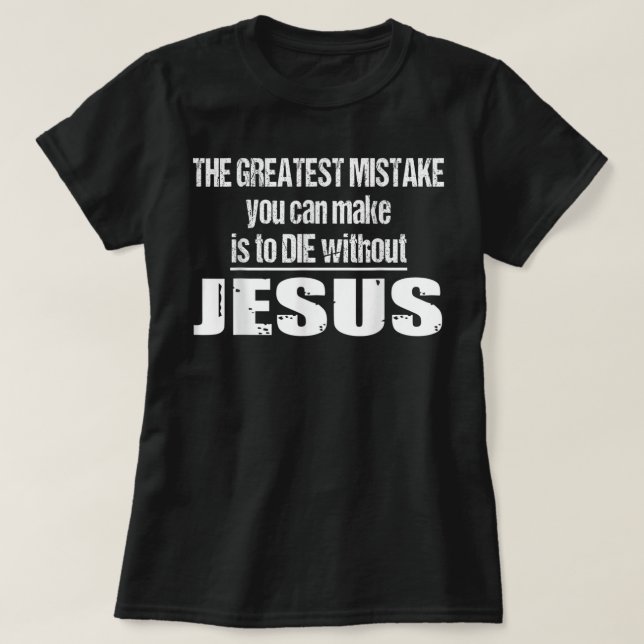 The Greatest Mistake Is To Die Without Jesus T-Shi T-Shirt (Design Front)