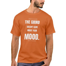 The Grind Doesn't Care About Your Mood- T-Shirt