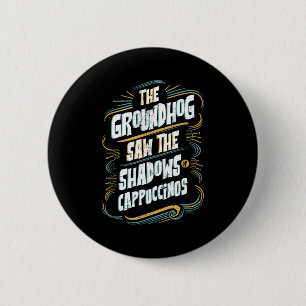 The Groundhog Saw The Shadows Of Cappuccinos 6 Cm Round Badge