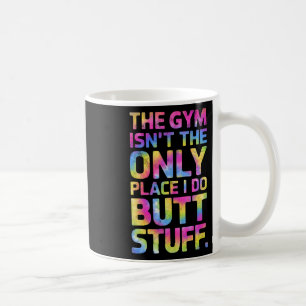 The Gym Isn't Only Place I Do Butt Stuff At The Gy Coffee Mug