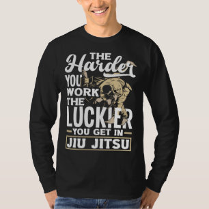 The Harder You Work The Luckier You Get In Jiu Jit T-Shirt