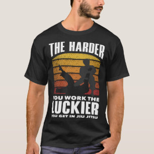 The Harder You Work The Luckier You Get In Jiu Jit T-Shirt