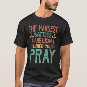 The Hardest Battles Are Won When You Pray  Religio T-Shirt