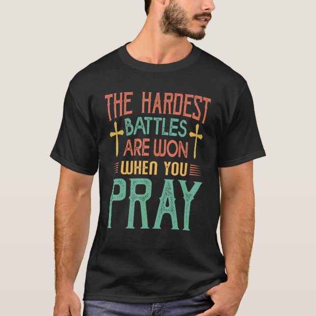 The Hardest Battles Are Won When You Pray  Religio T-Shirt (Front)