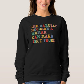 The Hardest Decision A Woman Can Make Isn't Yours  Sweatshirt