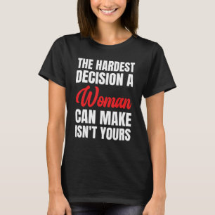 The Hardest Decision A Woman Can Make Isn't Yours T-Shirt