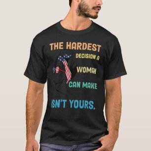 The Hardest Decision A Woman Can Make Isn't Yours T-Shirt