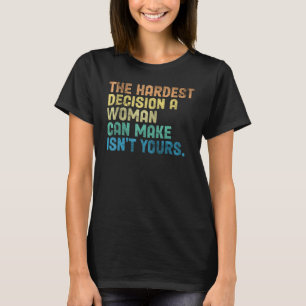 The Hardest Decision A Woman Can Make Isn't Yours  T-Shirt