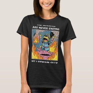 The horrors are never ending yet i remain silly T-Shirt
