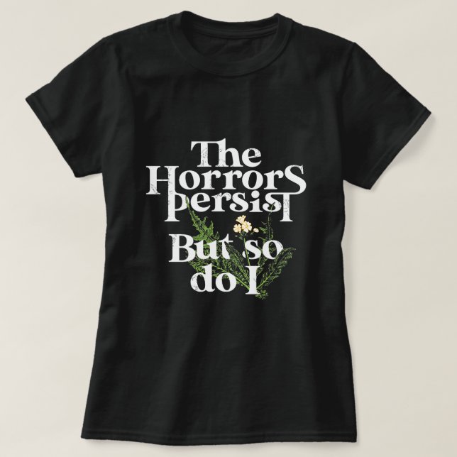 The horrors persist, and so as do I.  T-Shirt (Design Front)