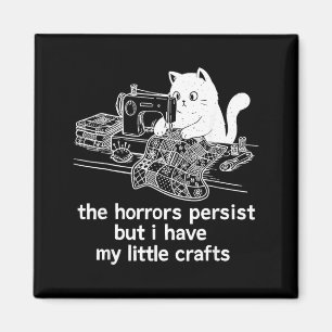 The Horrors Persist But I Have My Little Crafts Magnet