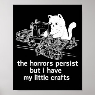 The Horrors Persist But I Have My Little Crafts Poster