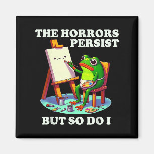 The Horrors Persist But So Do I Frog  Magnet