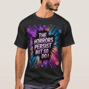 The Horrors Persist But So Do I Surreal Horror T-Shirt