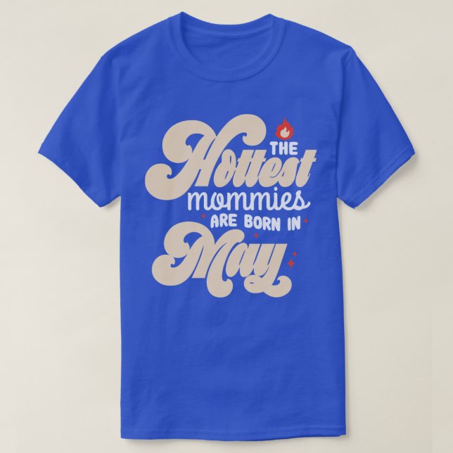 The Hottest Mommies Are Born In May Cool Hot Mothe T-Shirt (Design Front)
