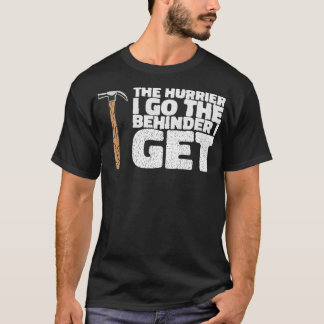 THE HURRIER I GO THE BEHINDER I GET Gifts  T-Shirt
