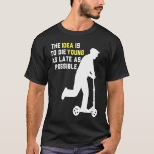 The idea is to die young as late as possible T-Shirt