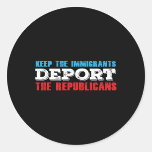 The Immigrants Deport The Republicans Funny Anti T Classic Round Sticker