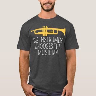 The Instrument Chooses The Musician Trumpet T-Shirt